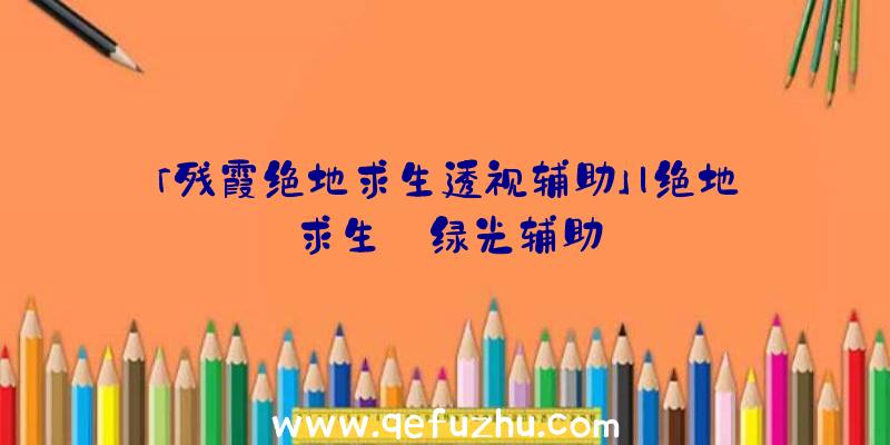 「残霞绝地求生透视辅助」|绝地求生